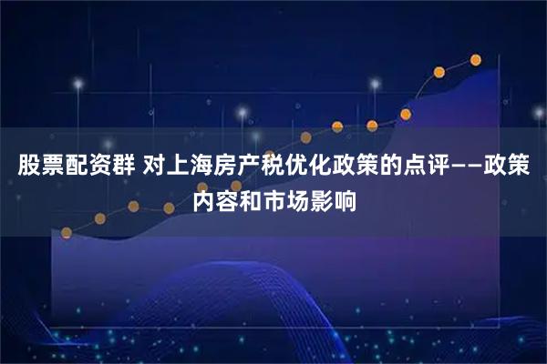 股票配资群 对上海房产税优化政策的点评——政策内容和市场影响