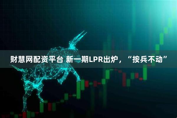 财慧网配资平台 新一期LPR出炉，“按兵不动”