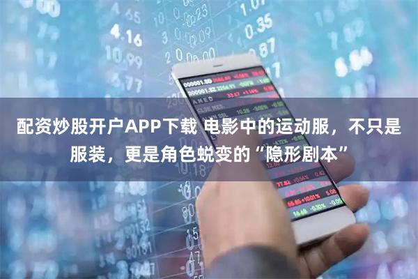 配资炒股开户APP下载 电影中的运动服,不只是服装,更是角色蜕变的“隐形剧本”