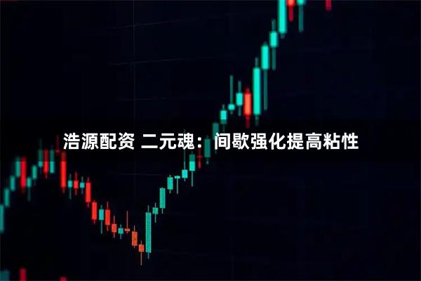 浩源配资 二元魂:间歇强化提高粘性