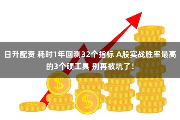 日升配资 耗时1年回测32个指标 A股实战胜率最高的3个硬工具 别再被坑了!