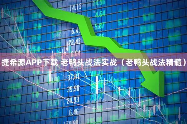 捷希源APP下载 老鸭头战法实战(老鸭头战法精髓)