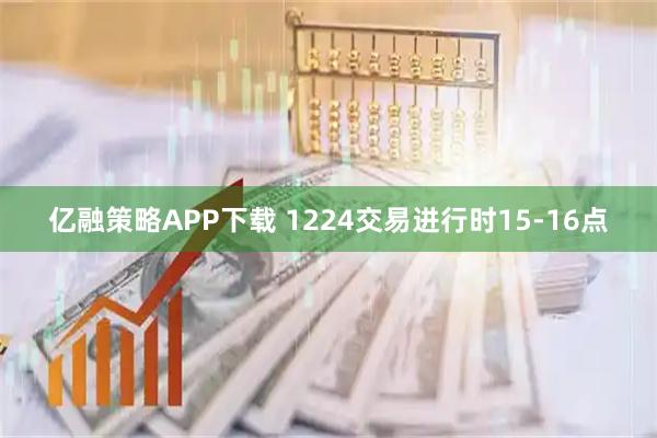 亿融策略APP下载 1224交易进行时15-16点