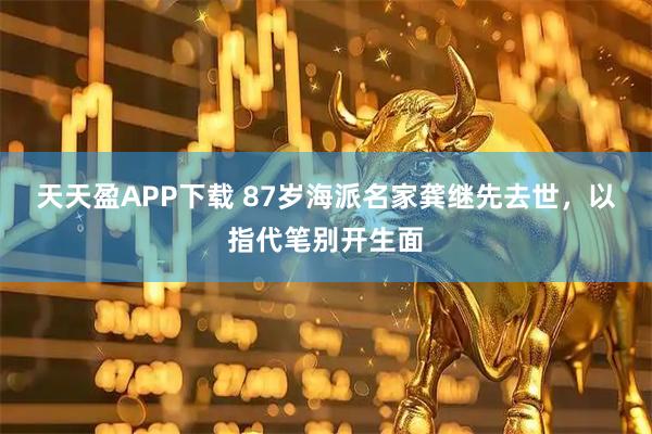 天天盈APP下载 87岁海派名家龚继先去世，以指代笔别开生面